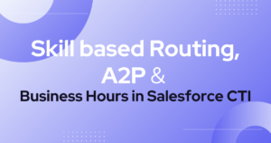 Skill-Based Routing, A2P, and Business Hours in Salesforce CTI