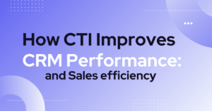 How CTI improves CRM performance and sales efficiency